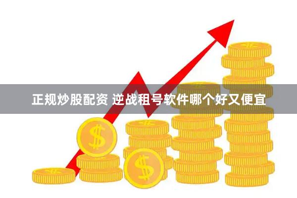 正规炒股配资 逆战租号软件哪个好又便宜
