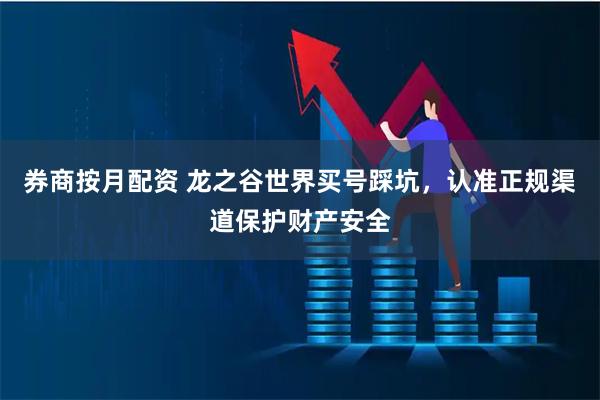 券商按月配资 龙之谷世界买号踩坑，认准正规渠道保护财产安全